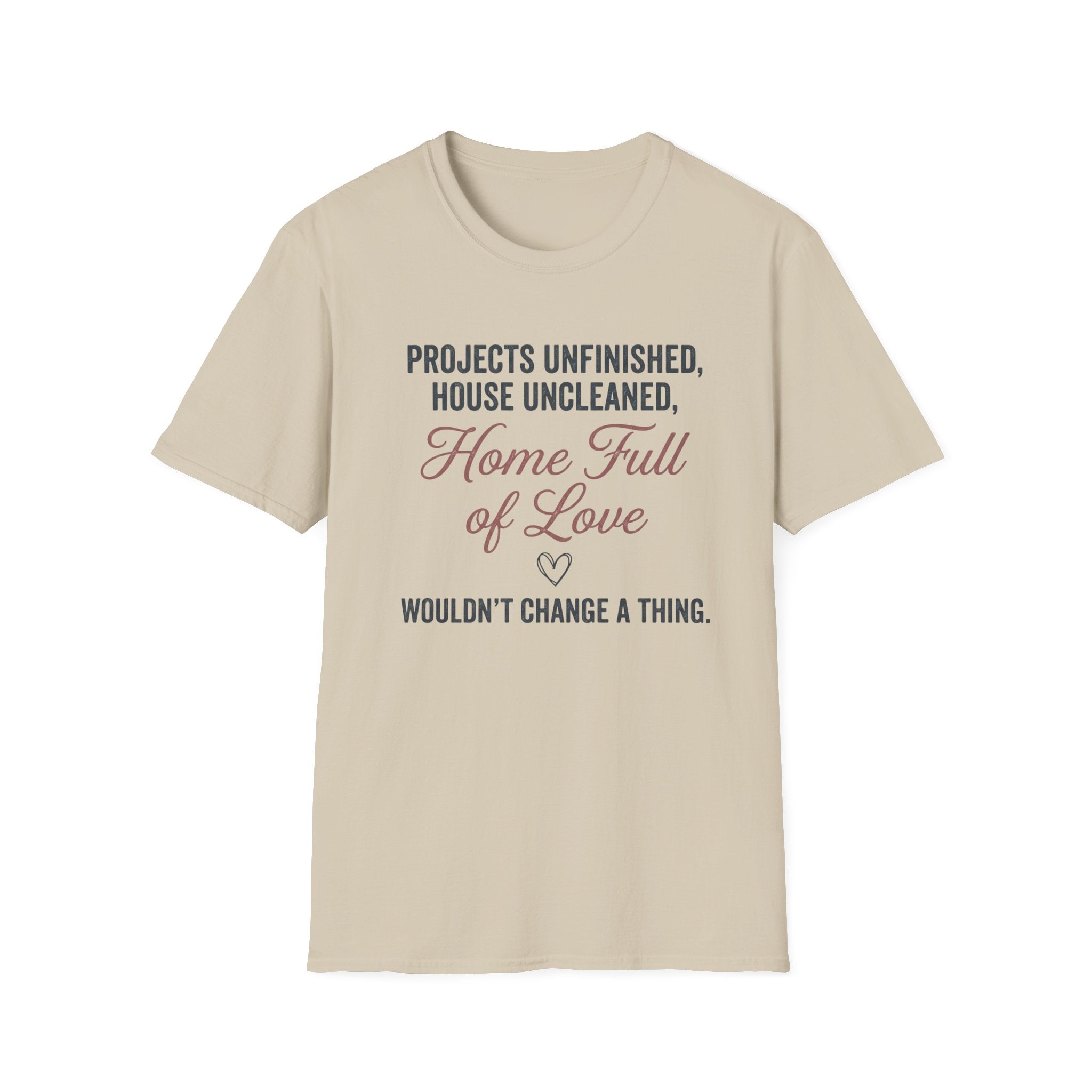 Project Unfinished, House Uncleaned, Home Full of Love- Wouldn't Change a ThingT-Shirt