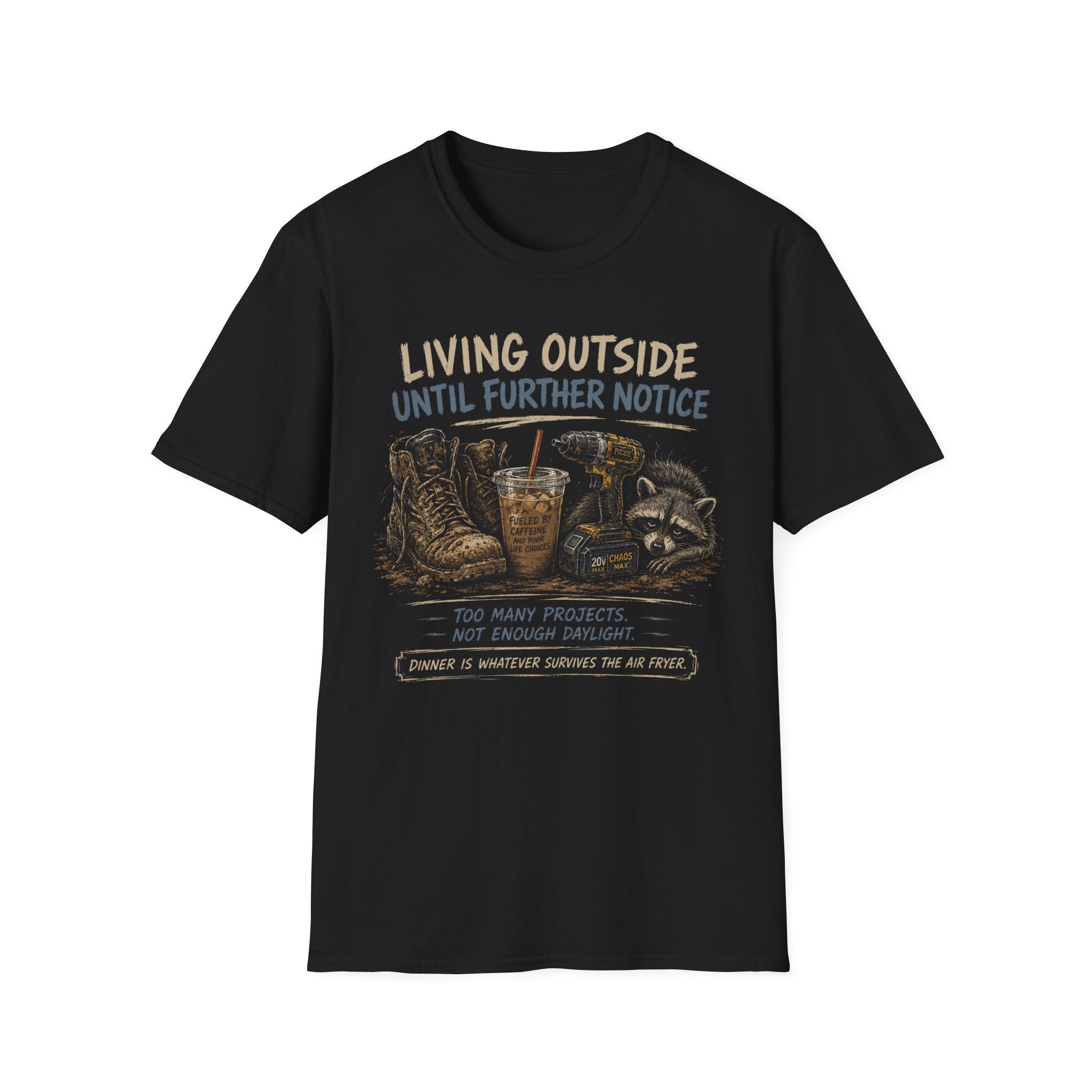 Living Outside Until Furter Notice. Too Many Projects, Not Enough Daylight. Dinner Is Whatever Survives The Air Fryer. T-Shirt