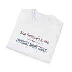 She Believed in Me. I Bought More Tools T-Shirt