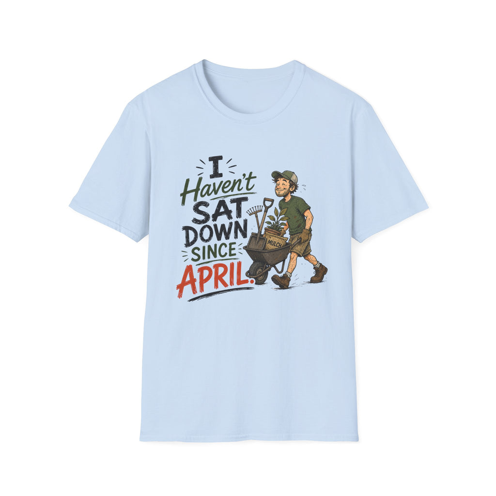 I Haven't SAT DOWN Since APRIL. T-Shirt