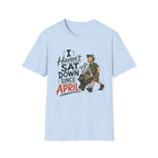I Haven't SAT DOWN Since APRIL. T-Shirt