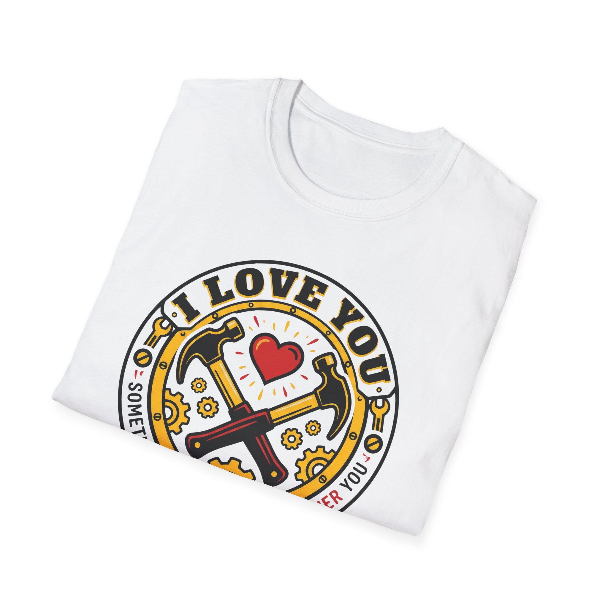 I Love You. Sometimes I Even Want to Hammer You T-Shirt