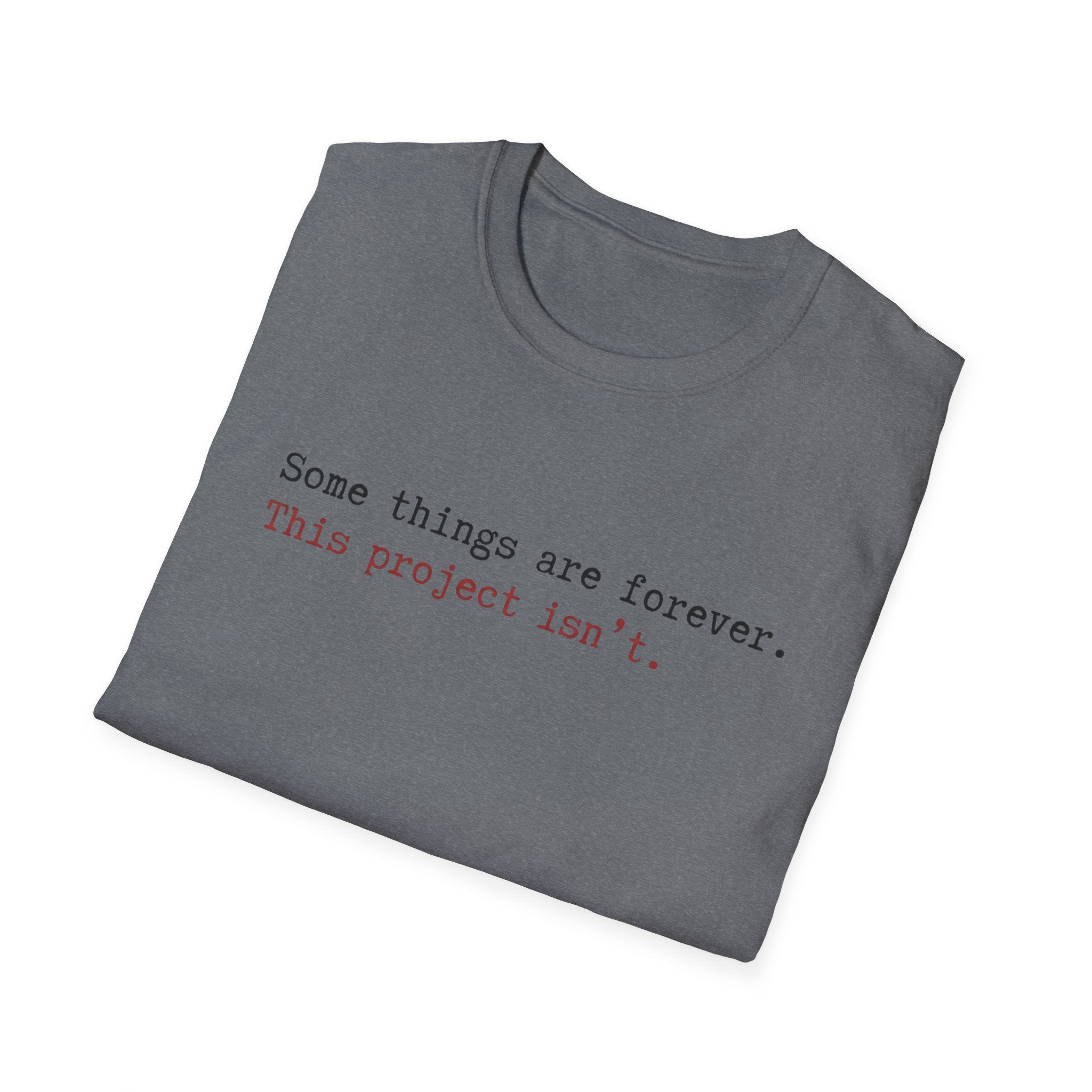 Some Things are forever. This Project isn't T-Shirt
