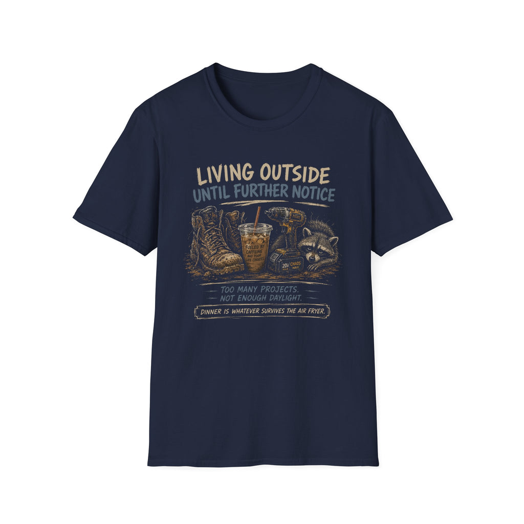 Living Outside Until Furter Notice. Too Many Projects, Not Enough Daylight. Dinner Is Whatever Survives The Air Fryer. T-Shirt