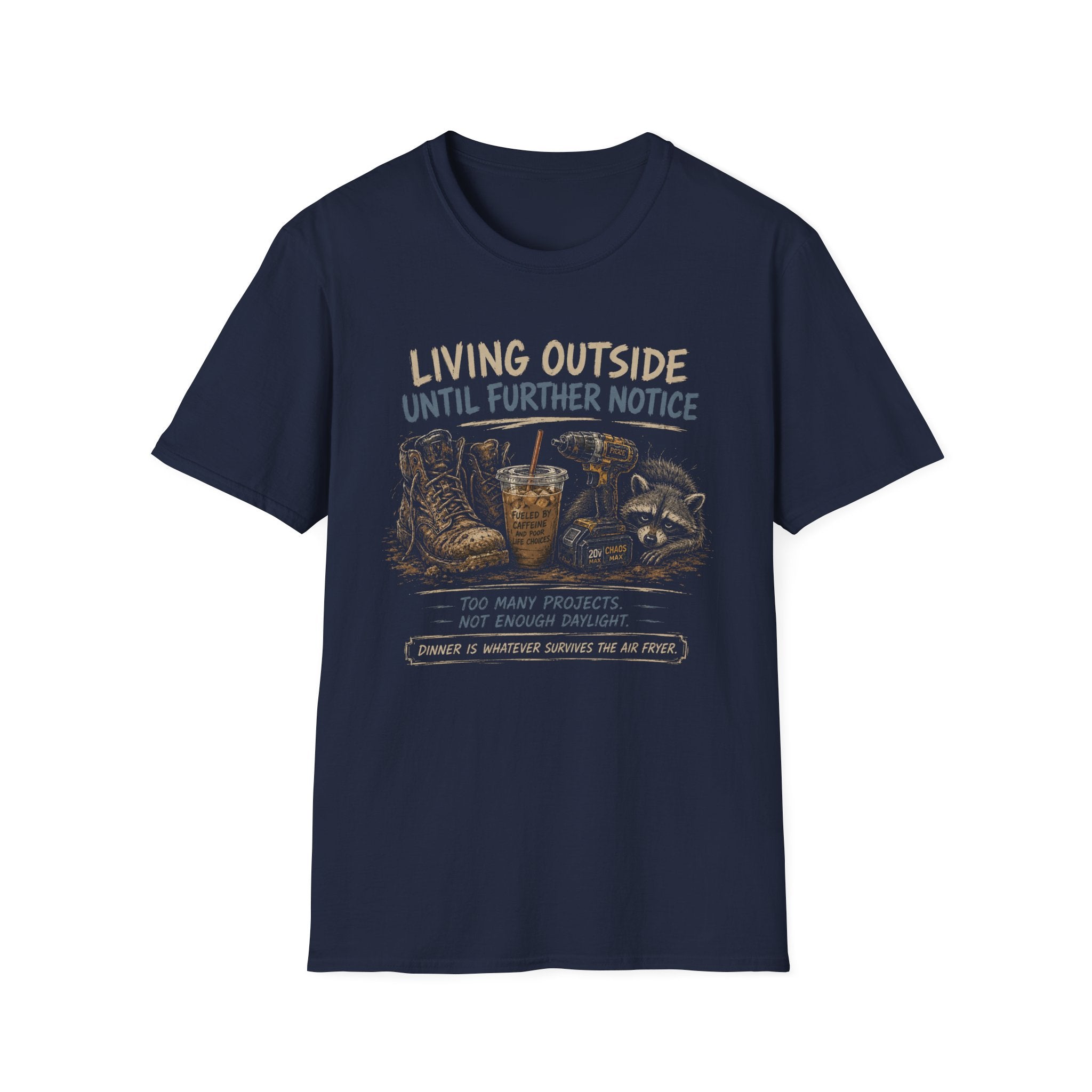 Living Outside Until Furter Notice. Too Many Projects, Not Enough Daylight. Dinner Is Whatever Survives The Air Fryer. T-Shirt