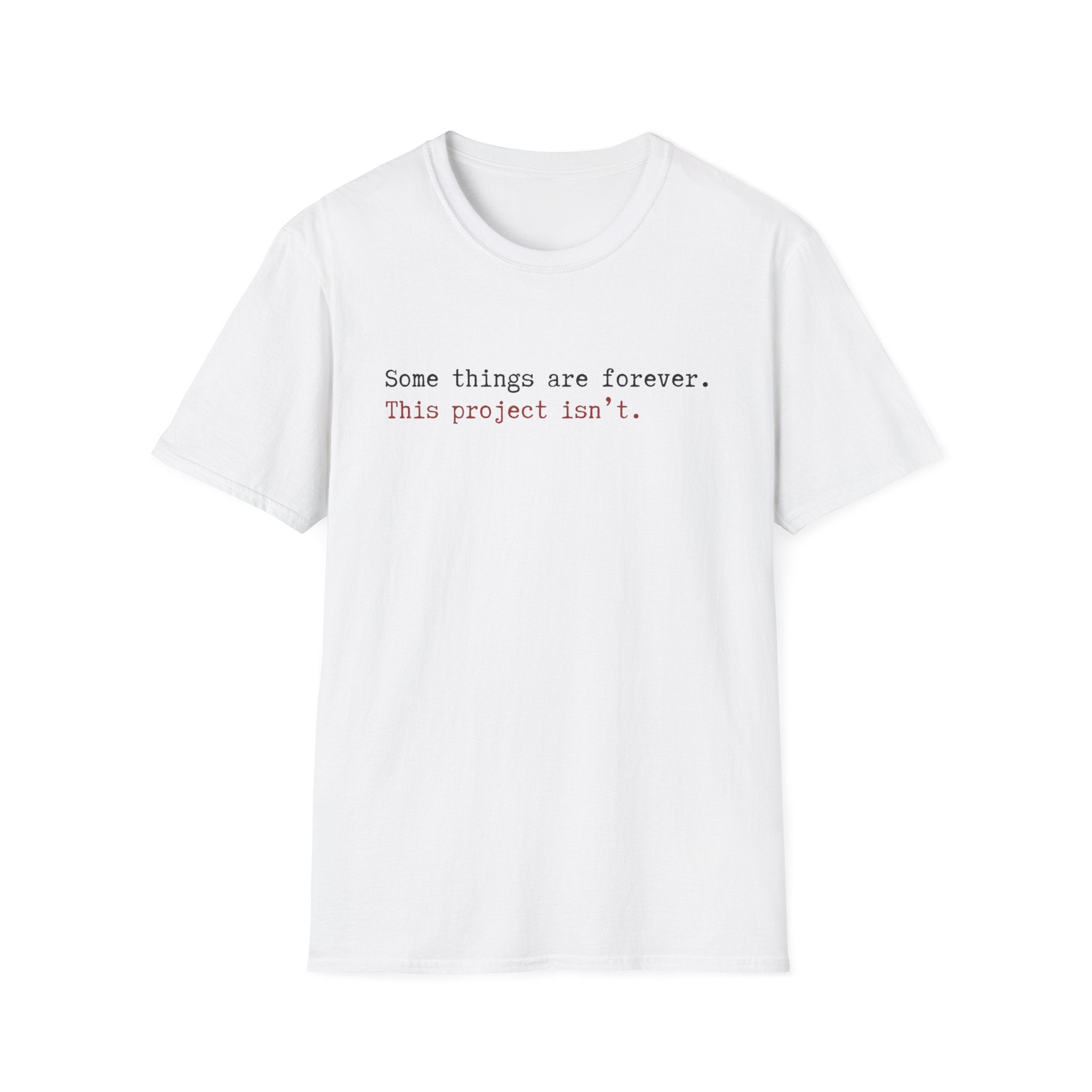 Some Things are forever. This Project isn't T-Shirt
