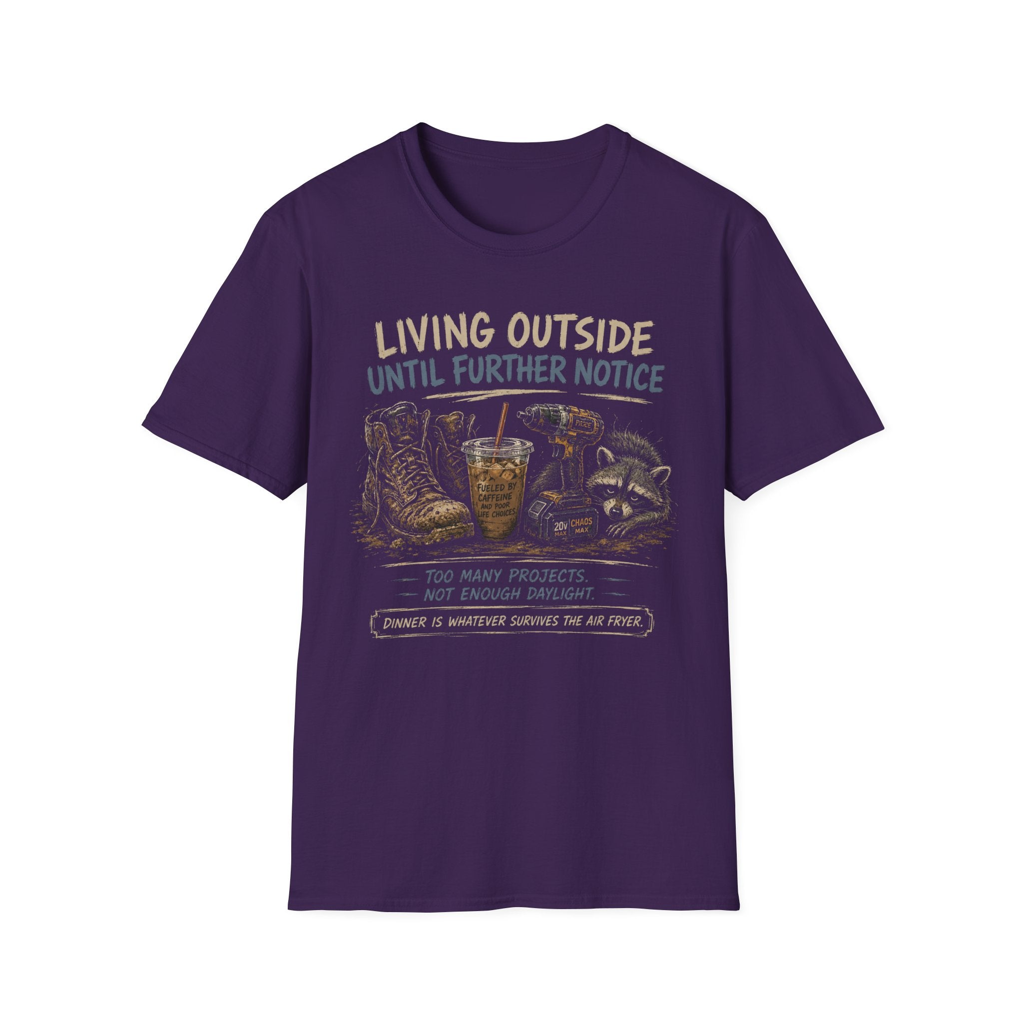 Living Outside Until Furter Notice. Too Many Projects, Not Enough Daylight. Dinner Is Whatever Survives The Air Fryer. T-Shirt