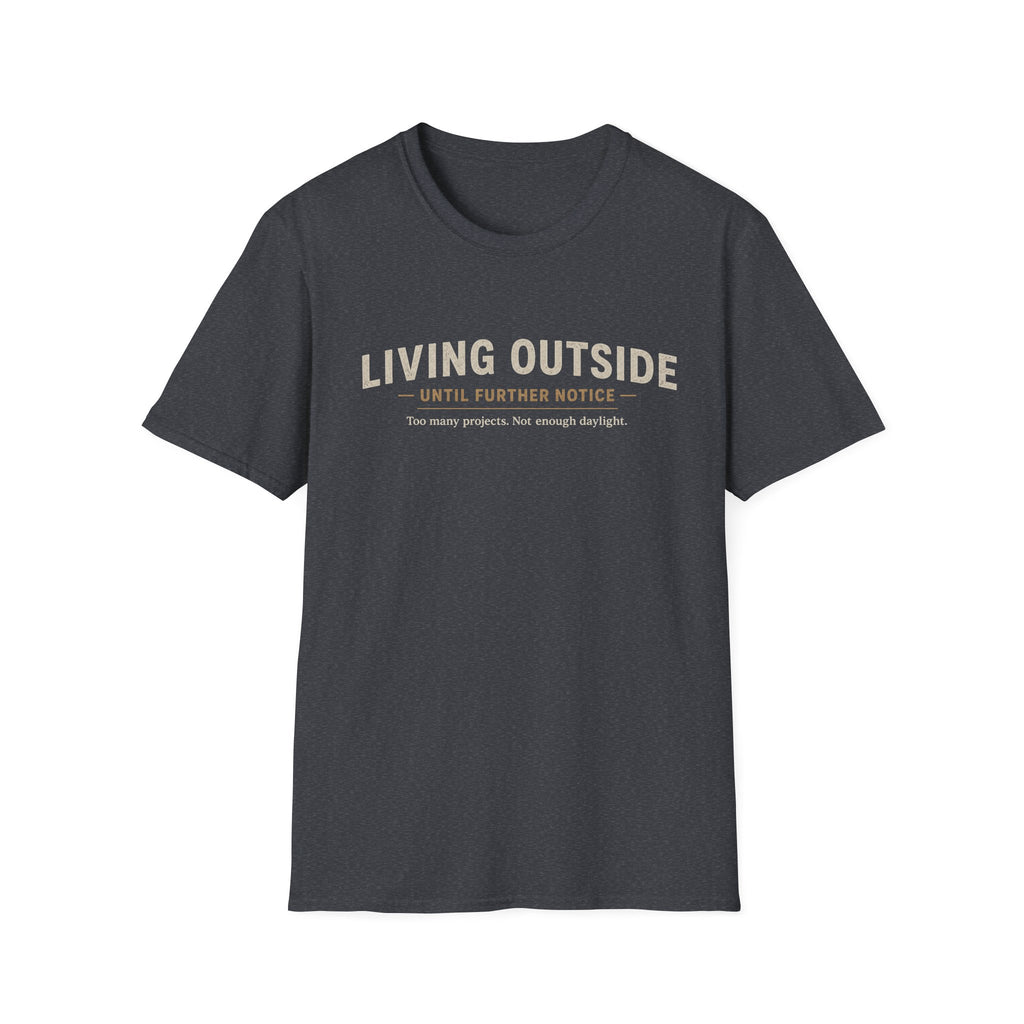 Living Outside Until Furter Notice. Too Many Projects, Not Enough Daylight. T-Shirt