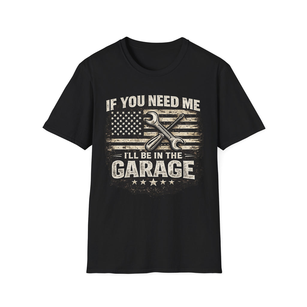 If You Need Me, I'll Be in The Garage. T-Shirt