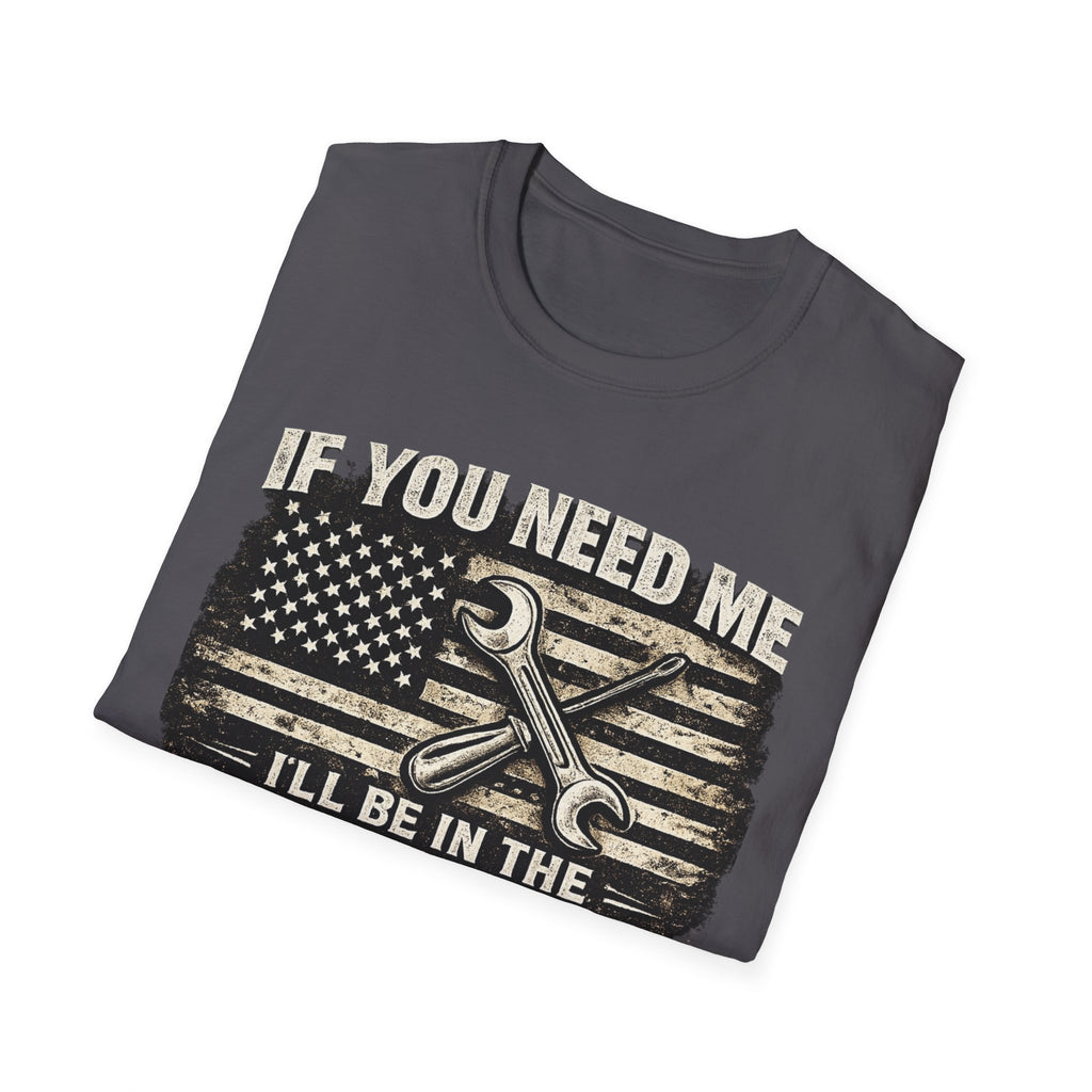 If You Need Me, I'll Be in The Garage. T-Shirt