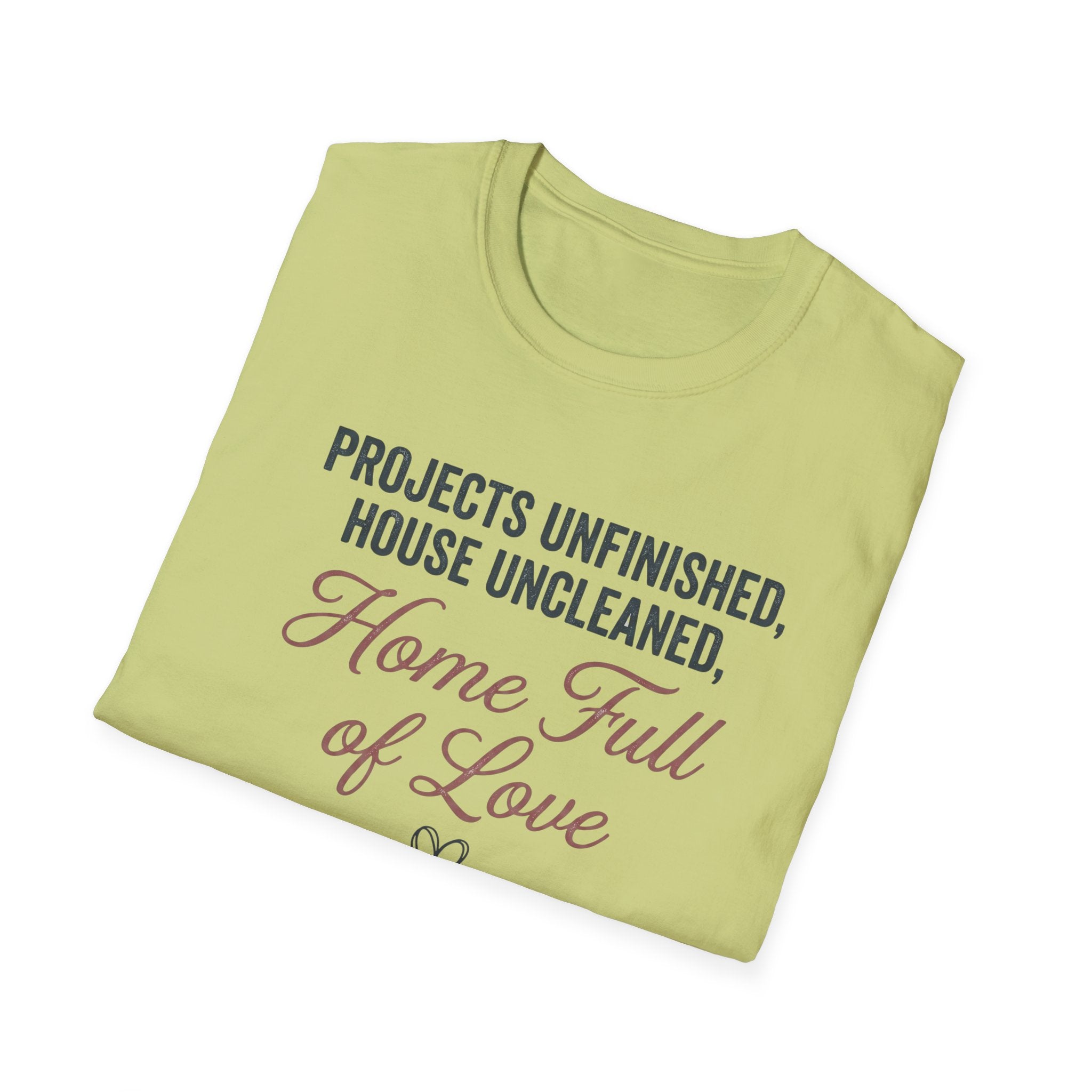 Project Unfinished, House Uncleaned, Home Full of Love- Wouldn't Change a ThingT-Shirt