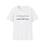 She Believed in Me. I Bought More Tools T-Shirt