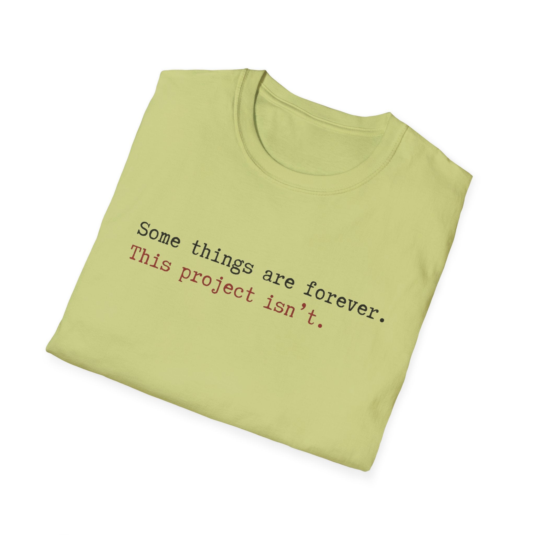 Some Things are forever. This Project isn't T-Shirt