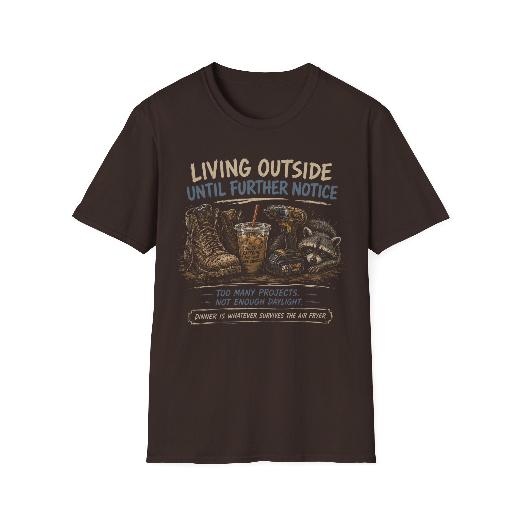 Living Outside Until Furter Notice. Too Many Projects, Not Enough Daylight. Dinner Is Whatever Survives The Air Fryer. T-Shirt