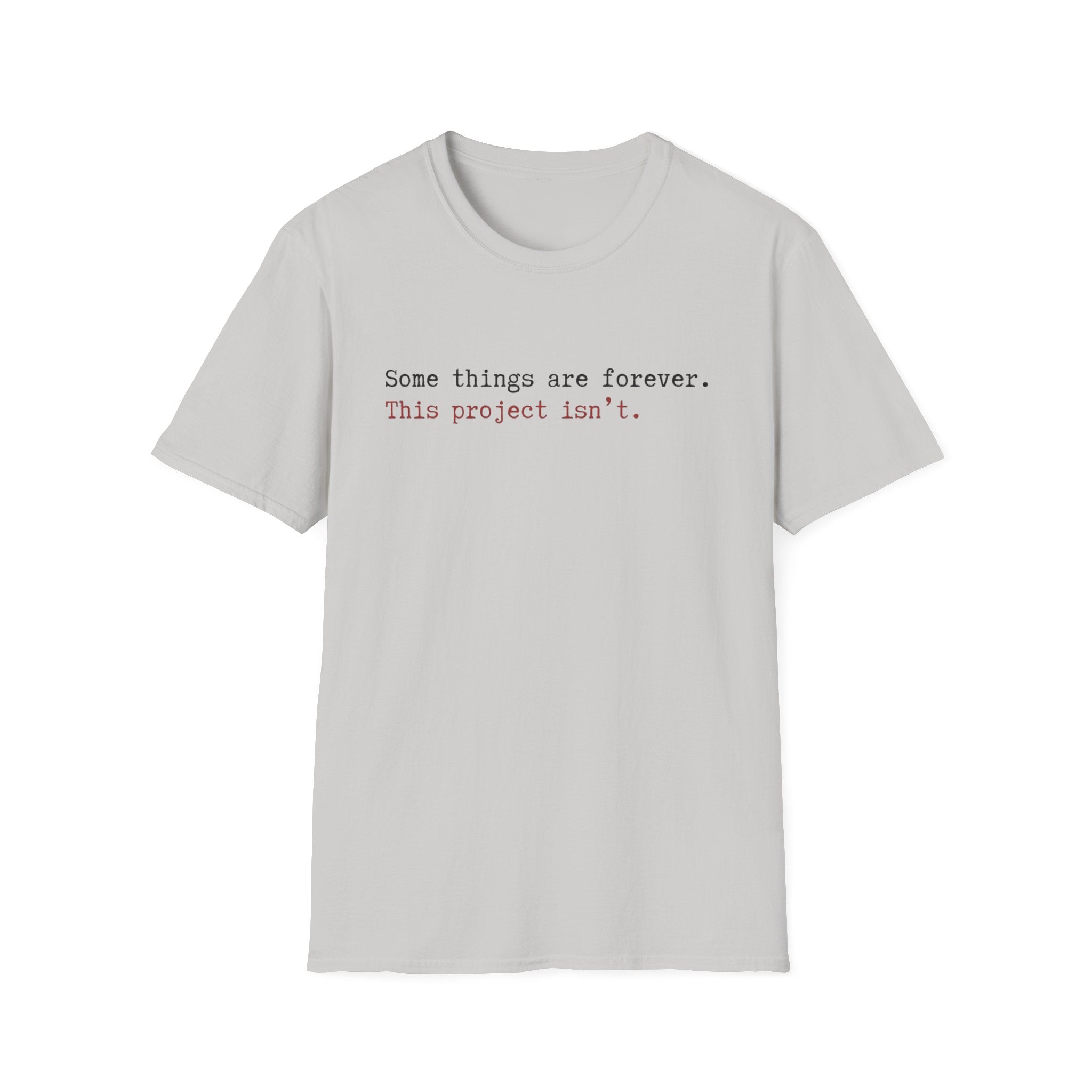 Some Things are forever. This Project isn't T-Shirt