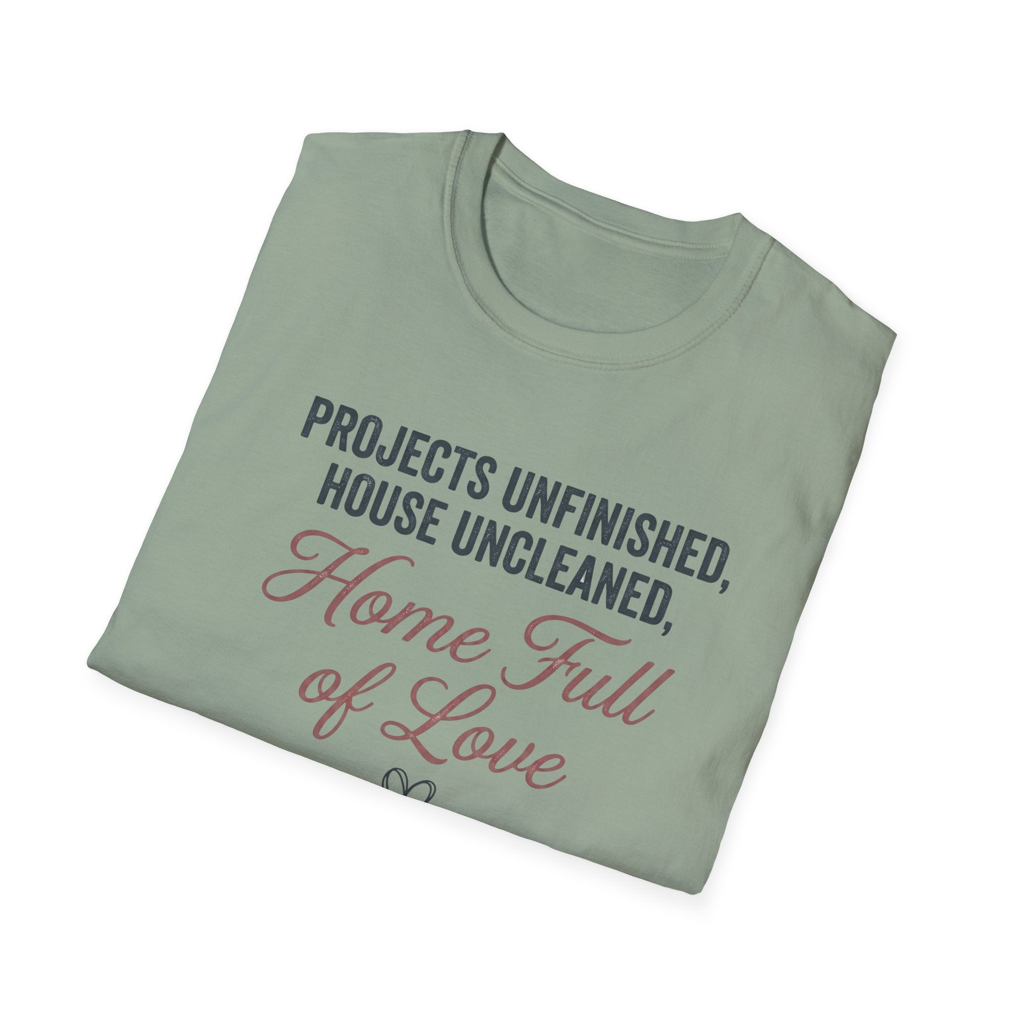 Project Unfinished, House Uncleaned, Home Full of Love- Wouldn't Change a ThingT-Shirt