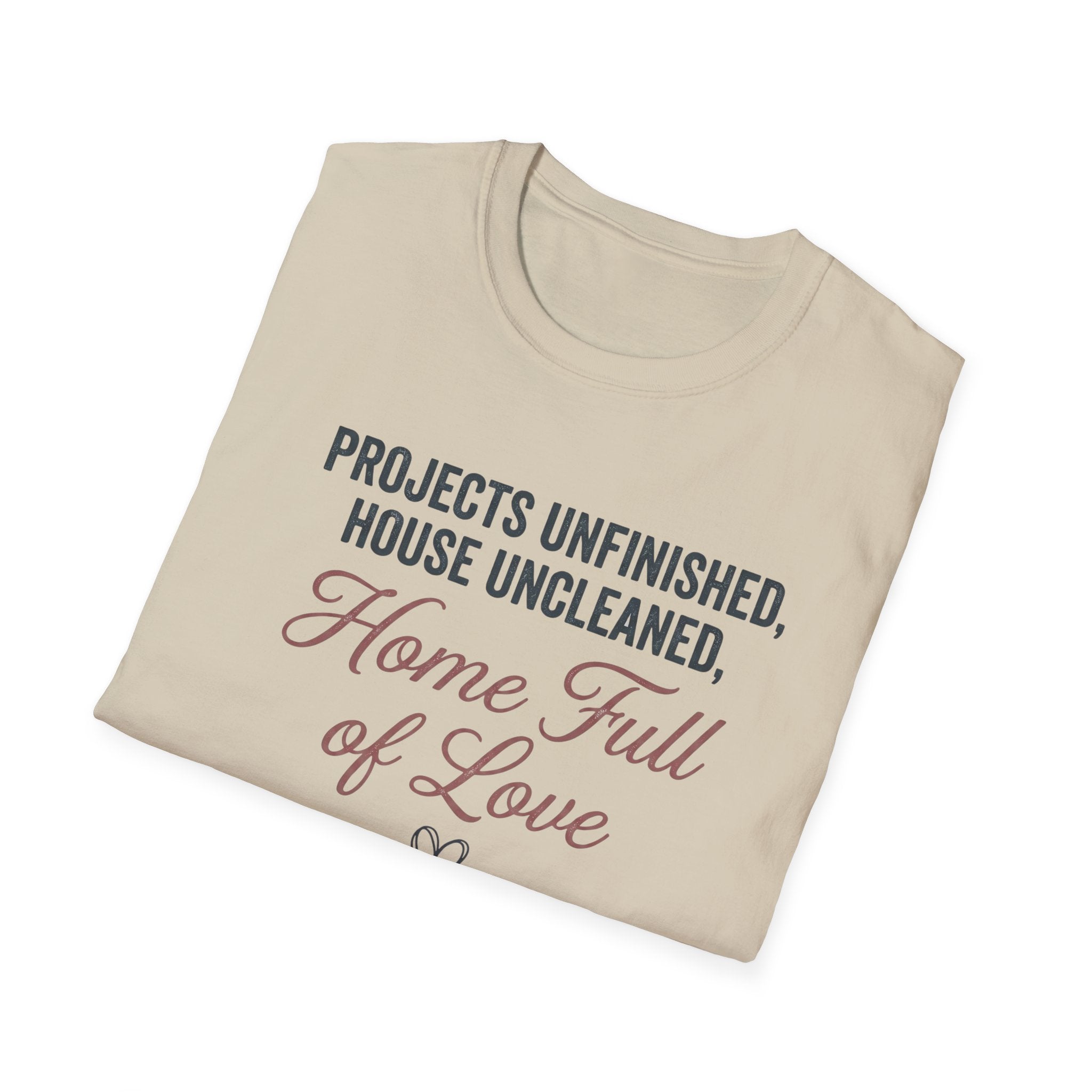 Project Unfinished, House Uncleaned, Home Full of Love- Wouldn't Change a ThingT-Shirt