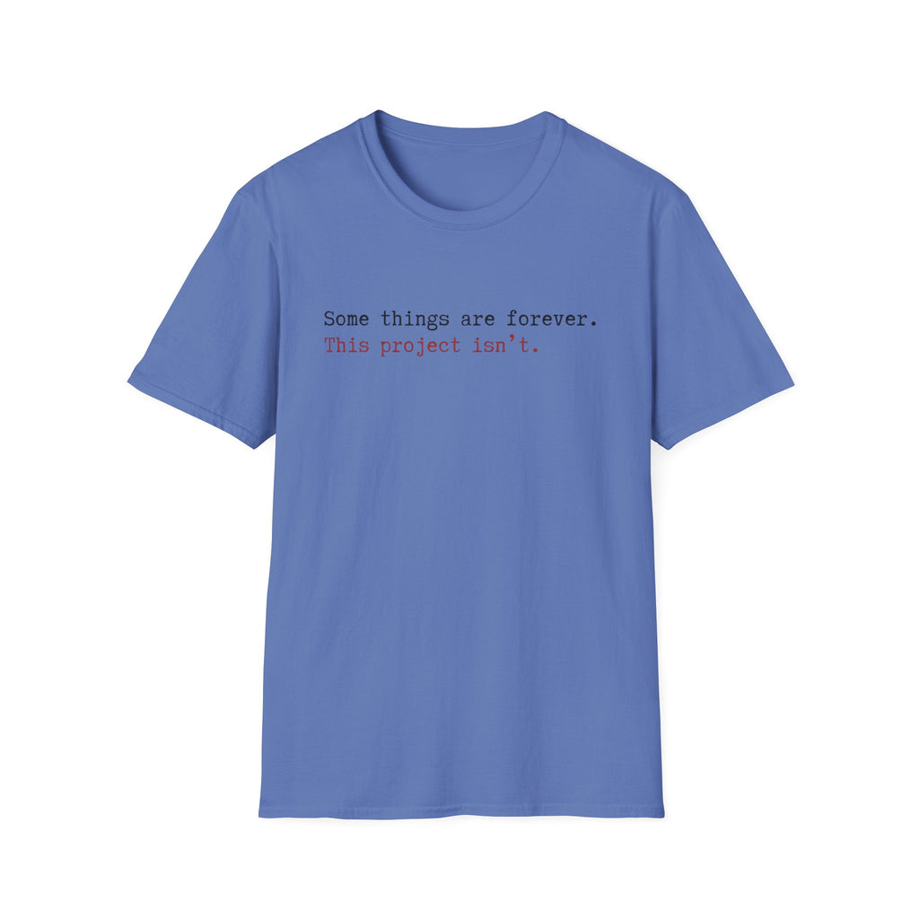 Some Things are forever. This Project isn't T-Shirt