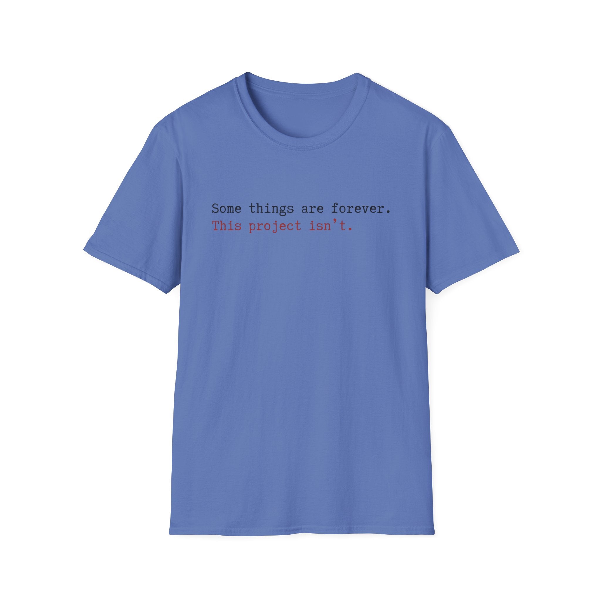 Some Things are forever. This Project isn't T-Shirt