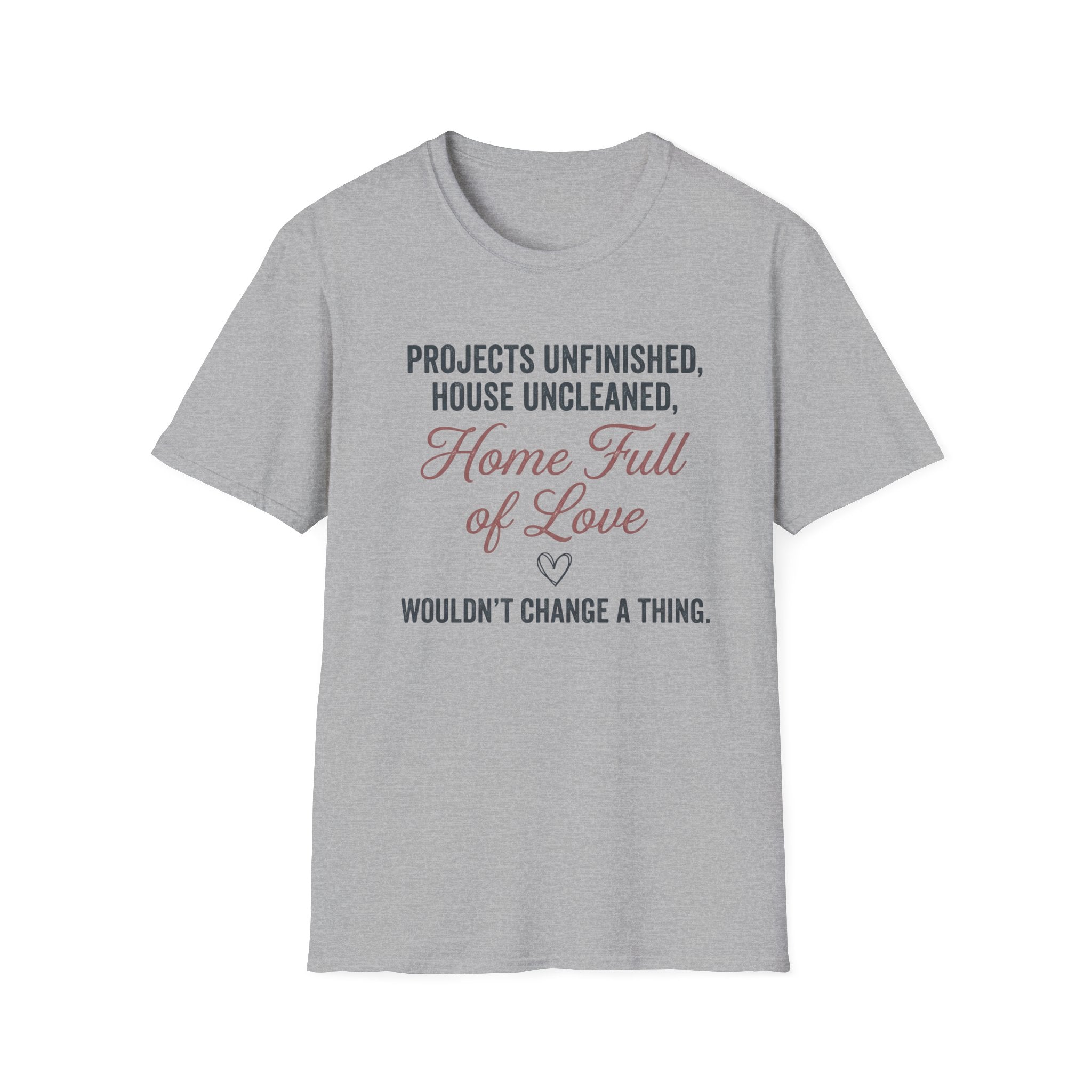 Project Unfinished, House Uncleaned, Home Full of Love- Wouldn't Change a ThingT-Shirt