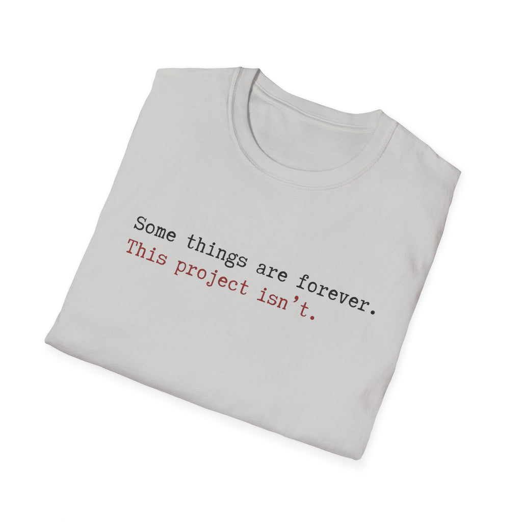 Some Things are forever. This Project isn't T-Shirt