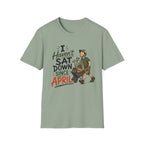 I Haven't SAT DOWN Since APRIL. T-Shirt