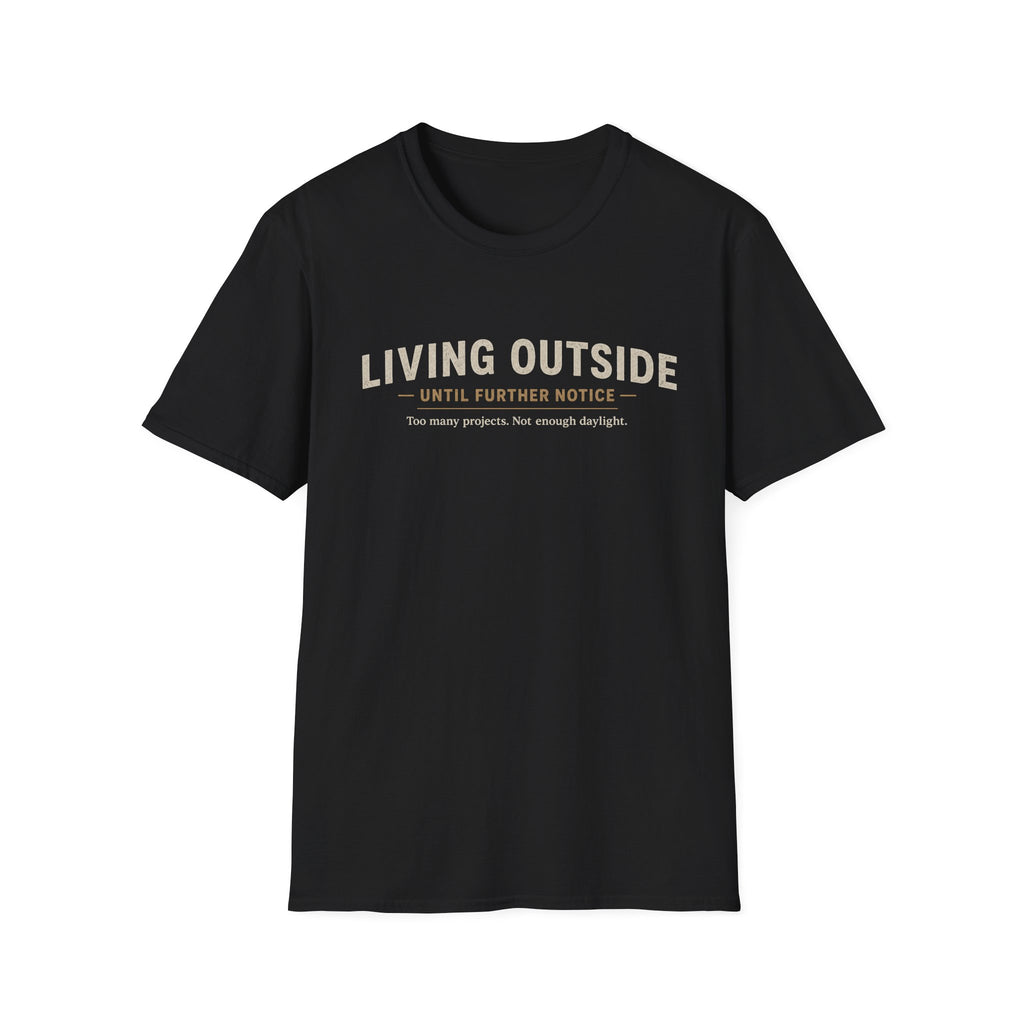 Living Outside Until Furter Notice. Too Many Projects, Not Enough Daylight. T-Shirt