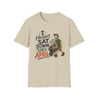 I Haven't SAT DOWN Since APRIL. T-Shirt
