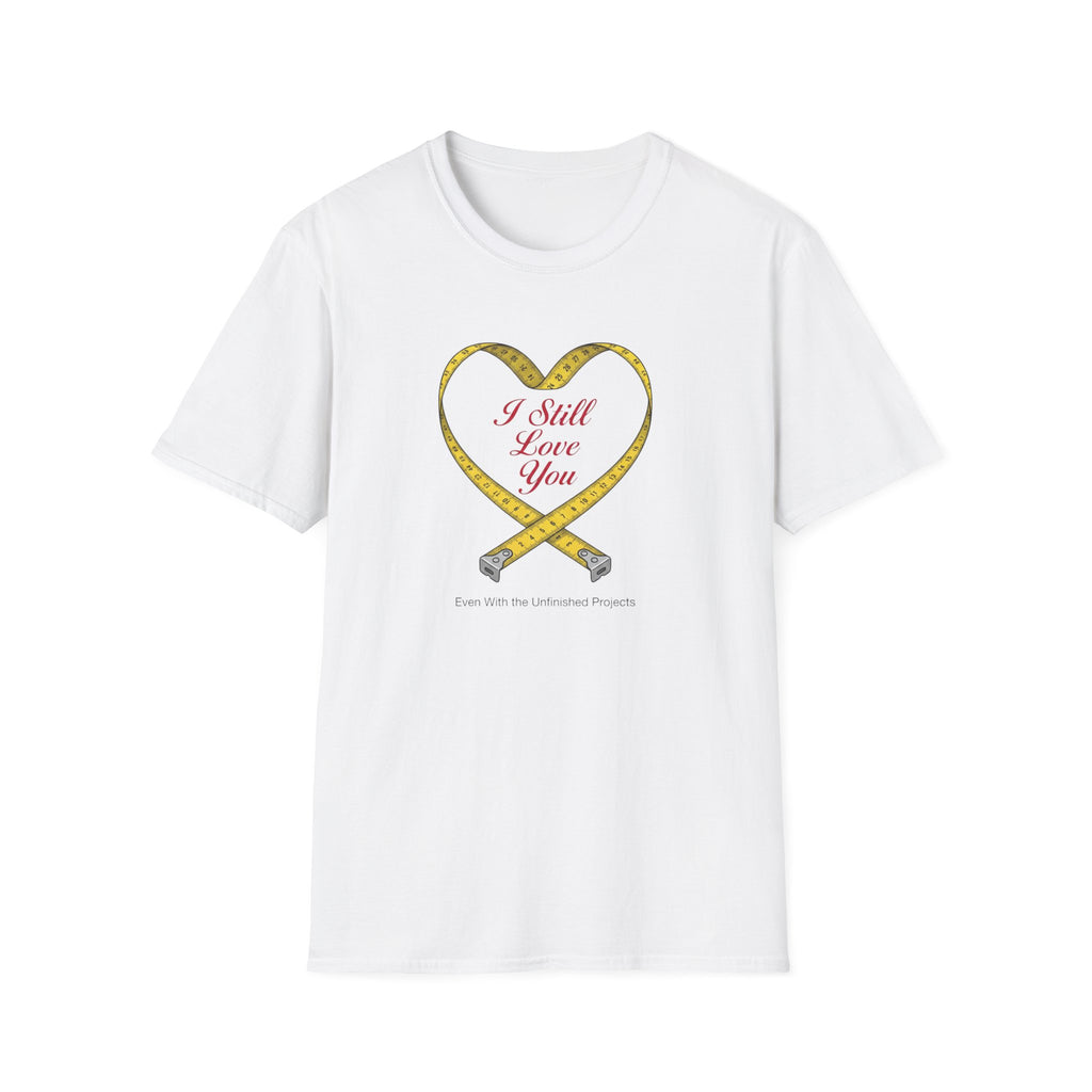 I Still Love You - Even With The Unfinished Projects (2) T-Shirt