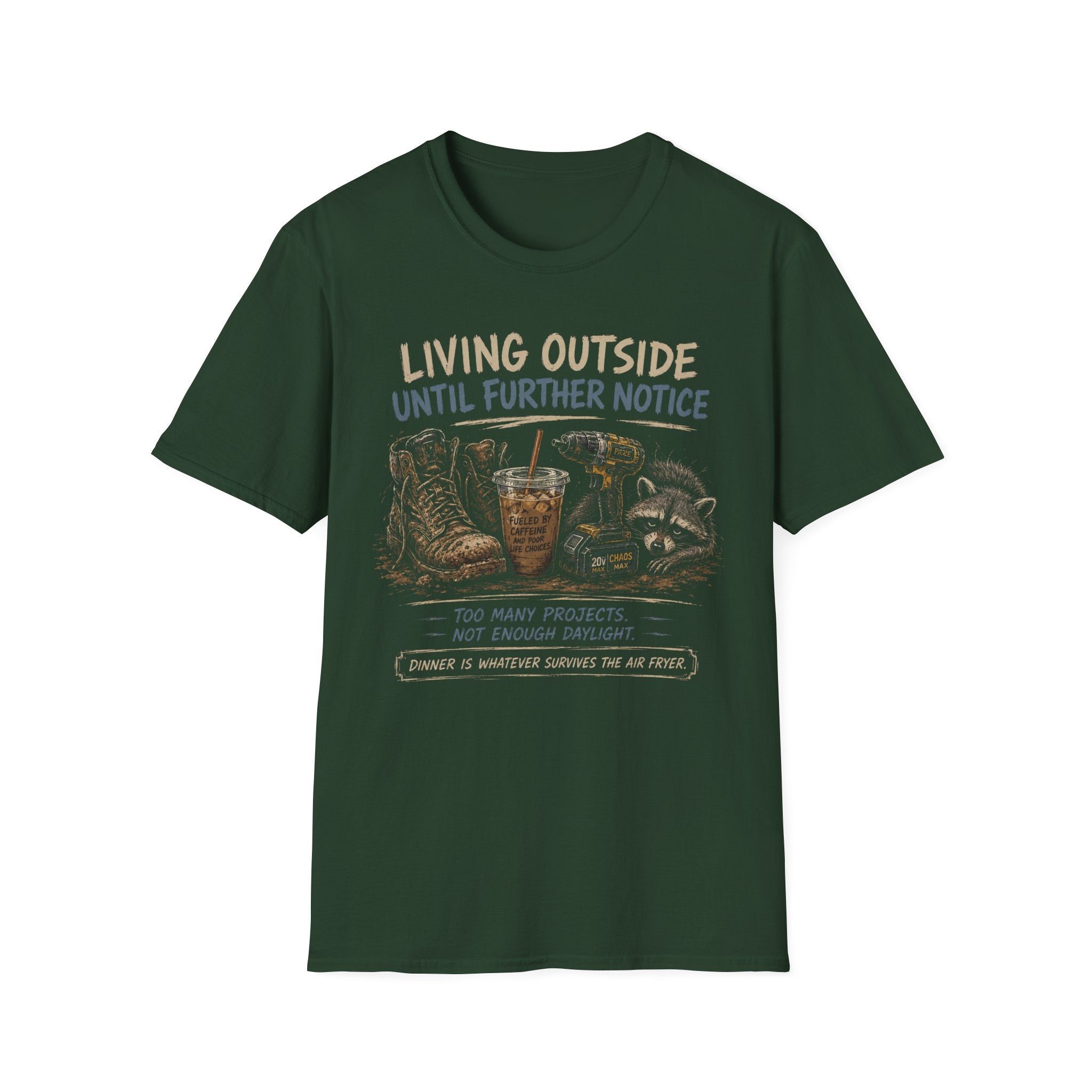 Living Outside Until Furter Notice. Too Many Projects, Not Enough Daylight. Dinner Is Whatever Survives The Air Fryer. T-Shirt