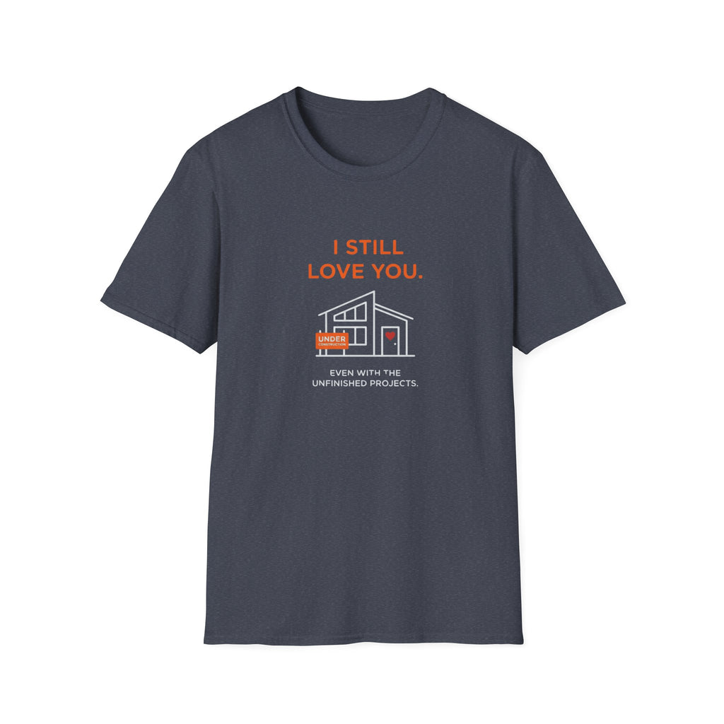 Copy of I Still Love You. Even With The Unfinished Projects T-Shirt (Dark background)