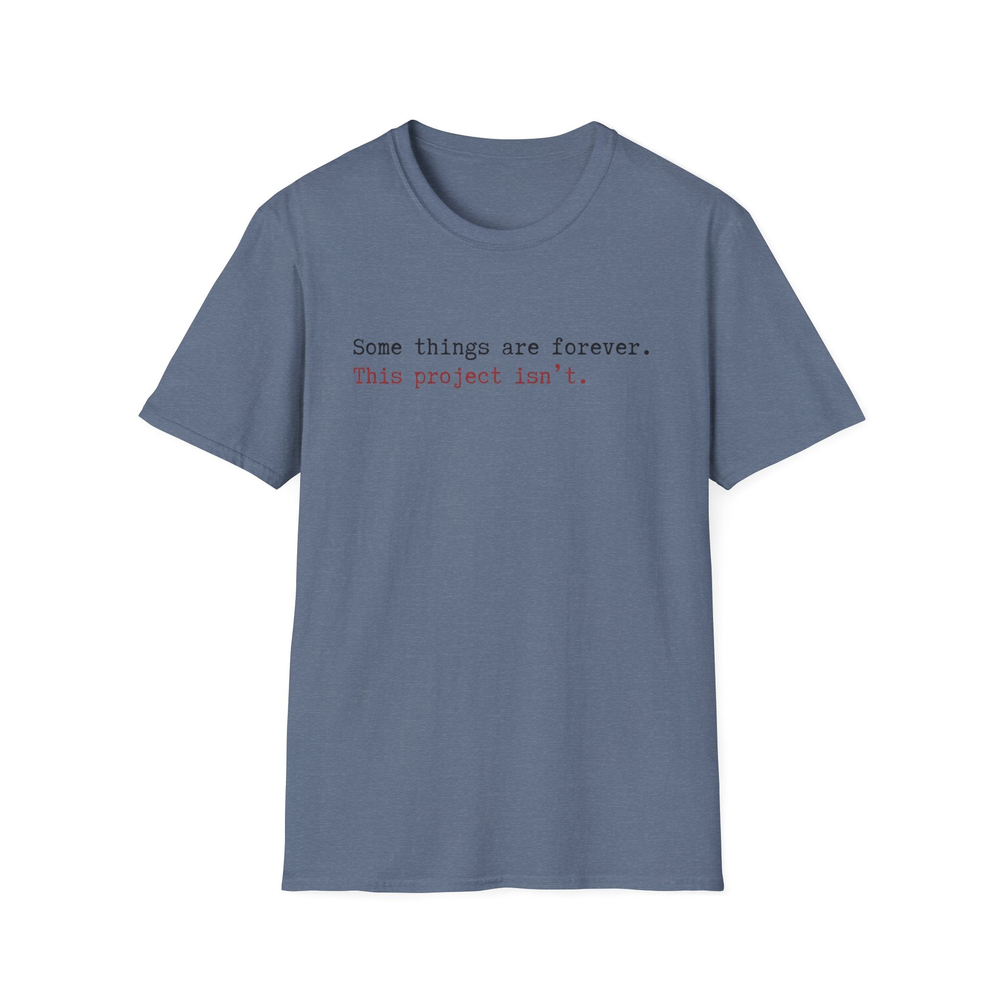 Some Things are forever. This Project isn't T-Shirt