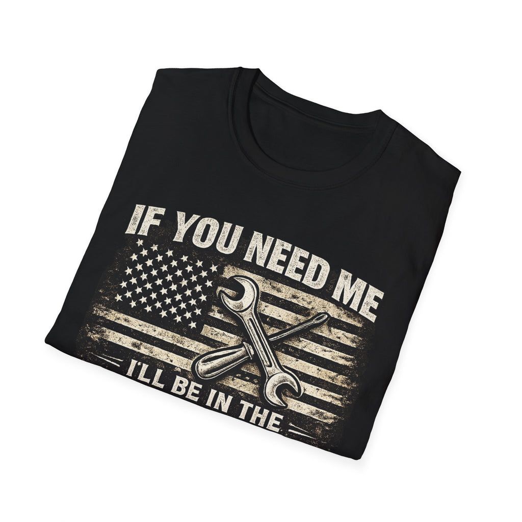 If You Need Me, I'll Be in The Garage. T-Shirt